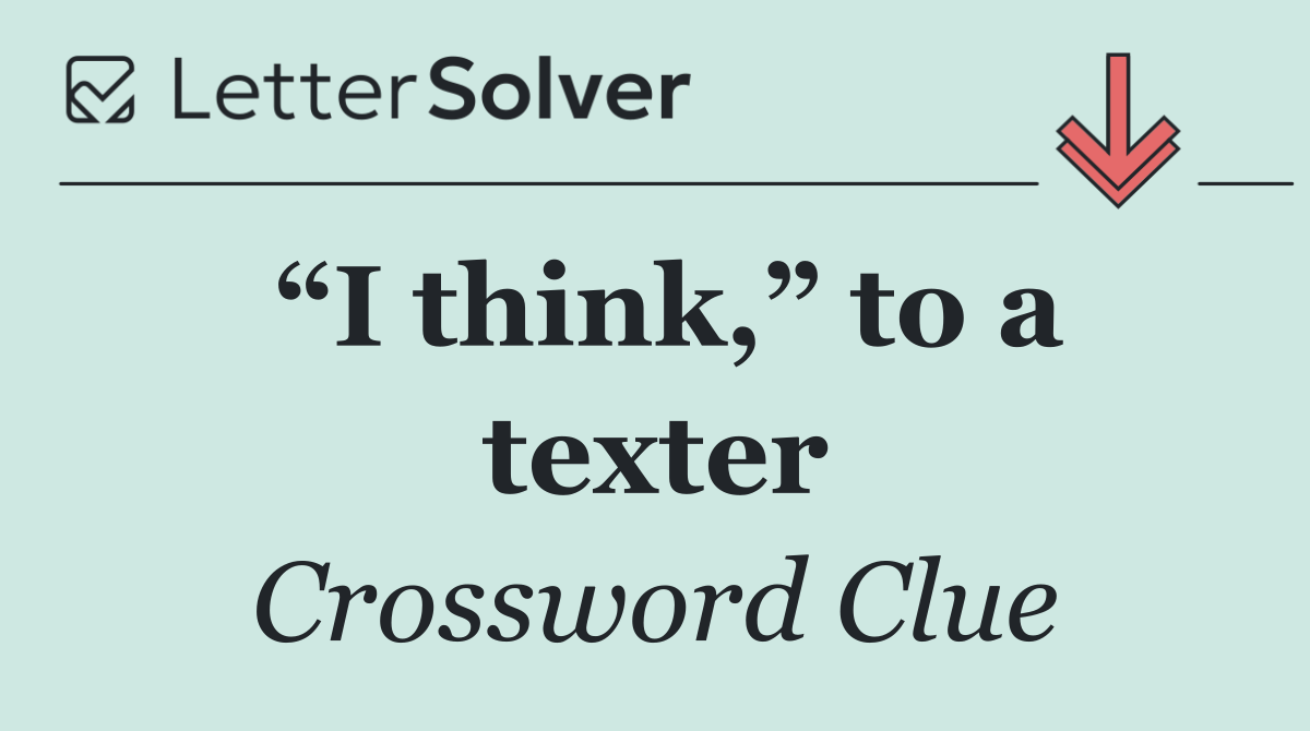“I think,” to a texter