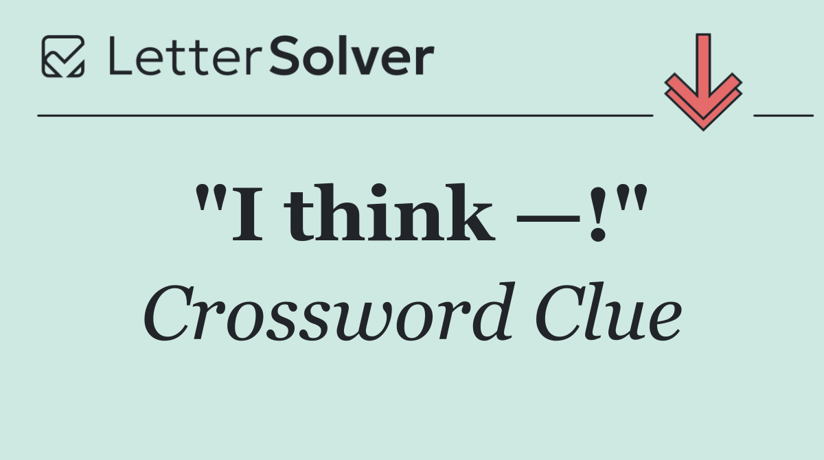 "I think —!"
