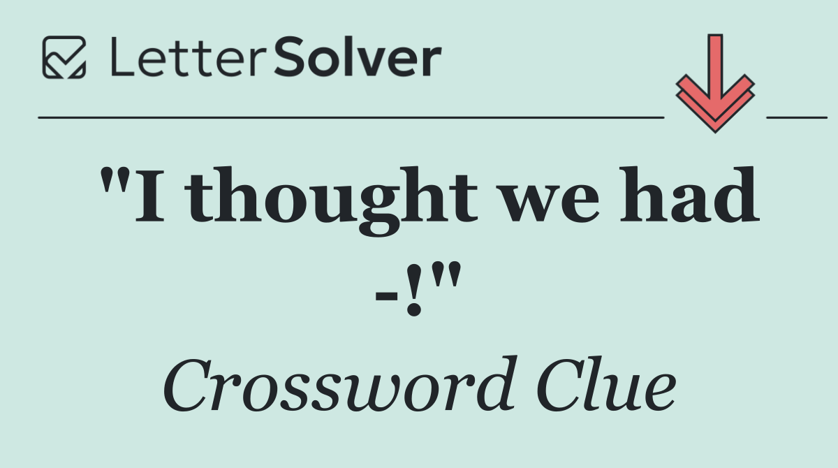 "I thought we had  !"
