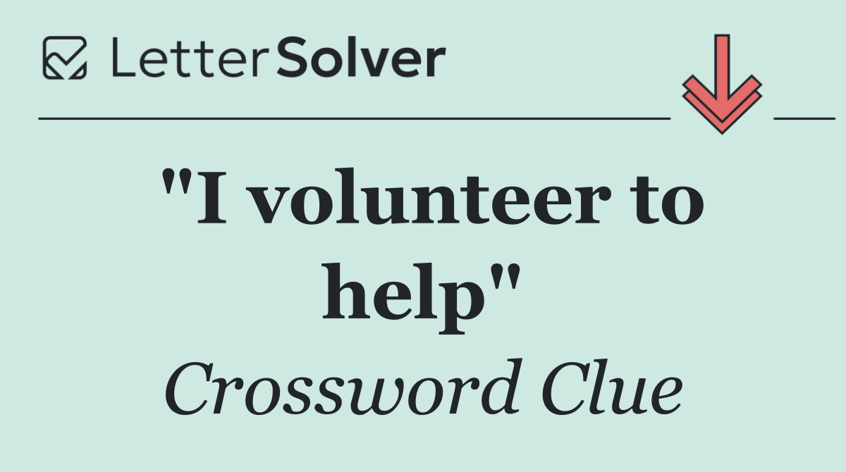 "I volunteer to help"