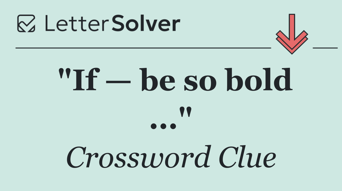"If — be so bold ..."