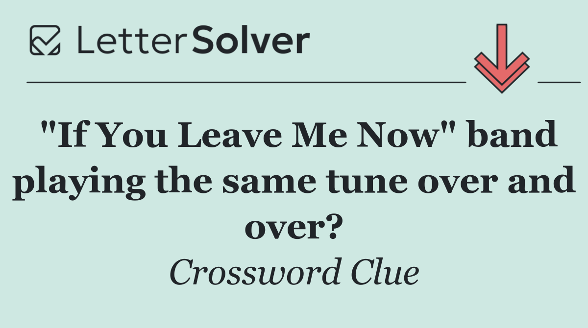 "If You Leave Me Now" band playing the same tune over and over?