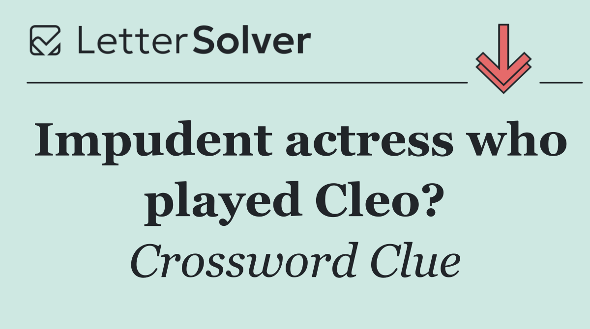 Impudent actress who played Cleo?