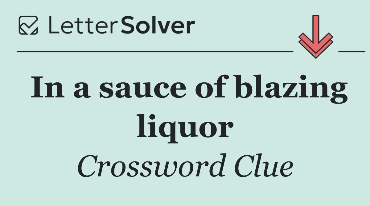 In a sauce of blazing liquor