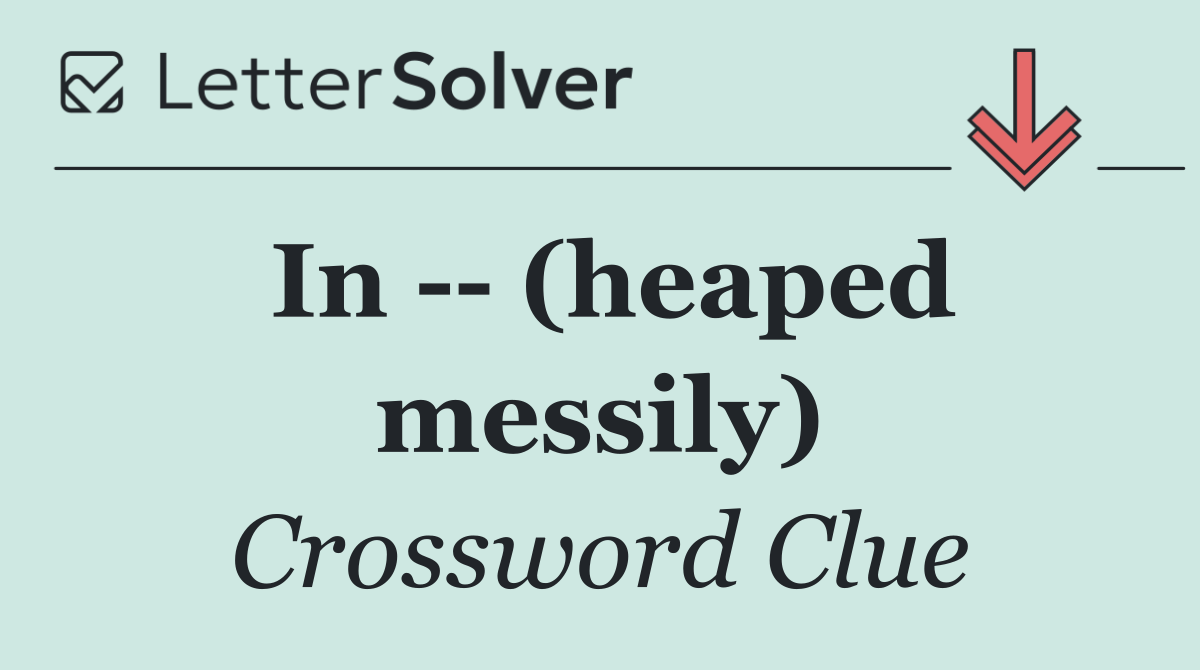 In    (heaped messily)