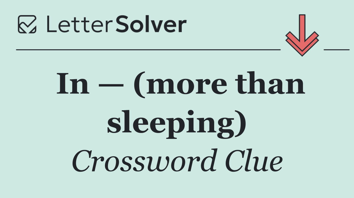 In — (more than sleeping)