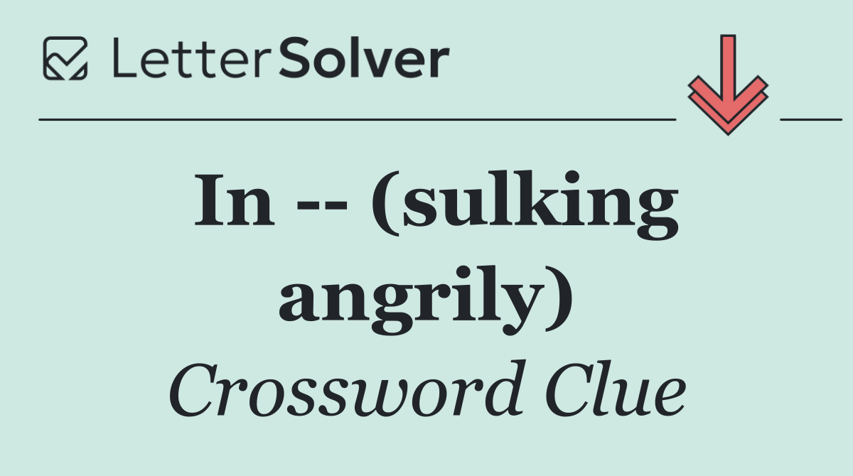 In    (sulking angrily)