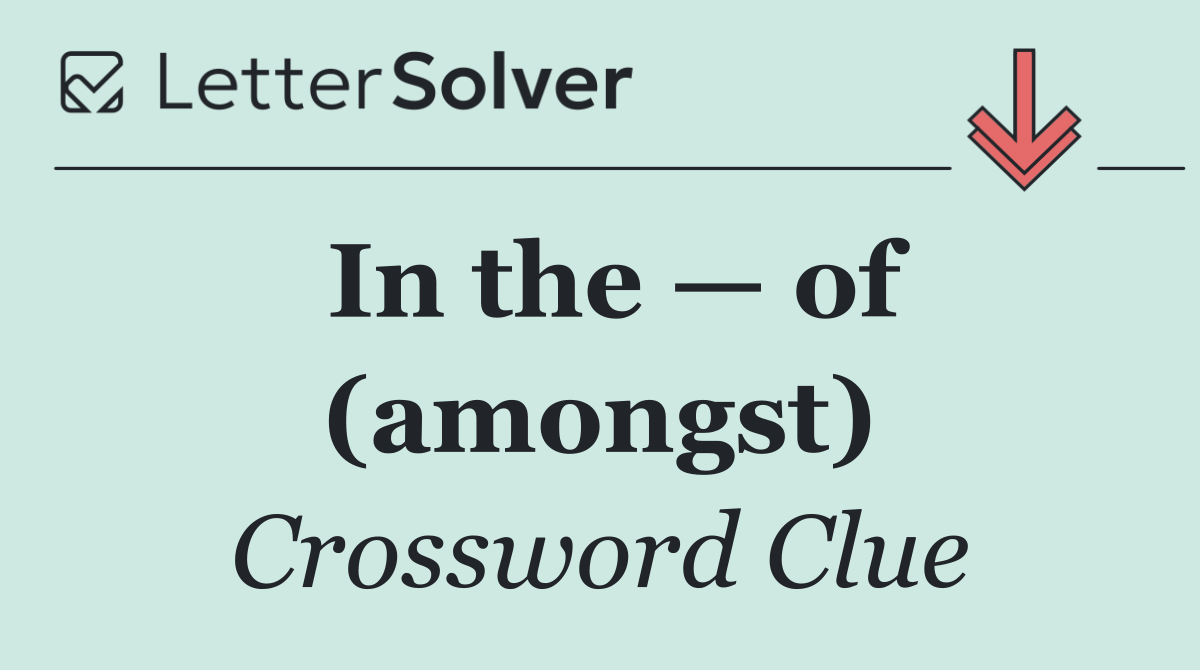 In the — of (amongst)