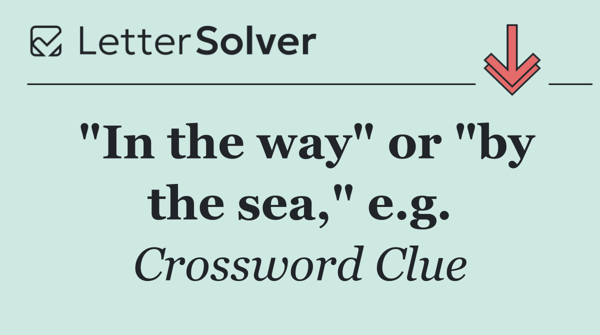 "In the way" or "by the sea," e.g.