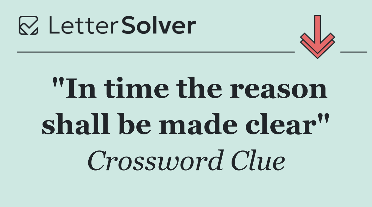 "In time the reason shall be made clear"
