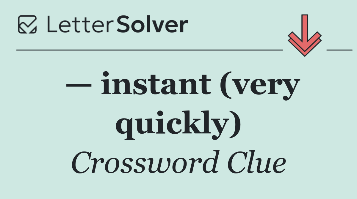 — instant (very quickly)