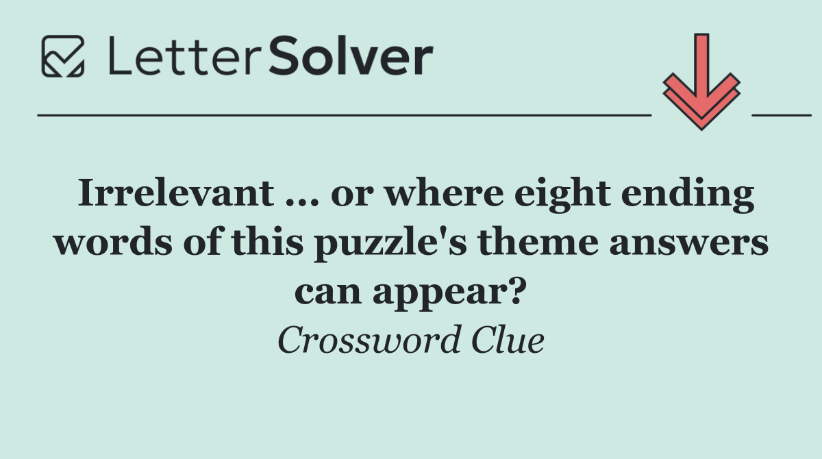 Irrelevant ... or where eight ending words of this puzzle's theme answers can appear?