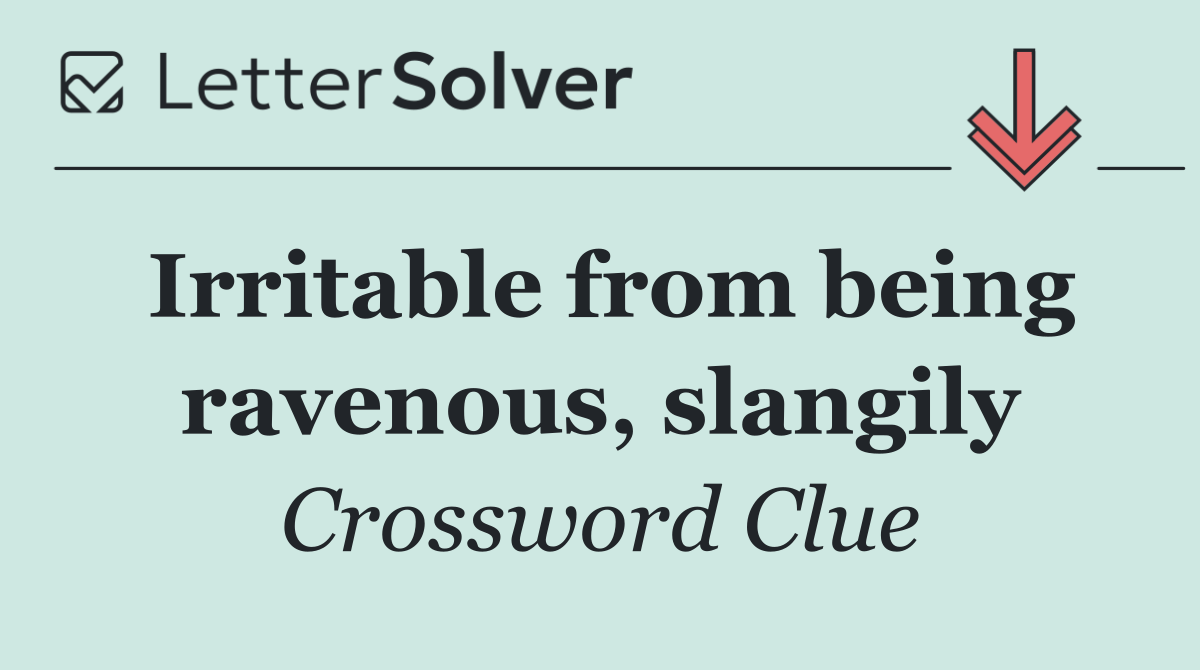 Irritable from being ravenous, slangily