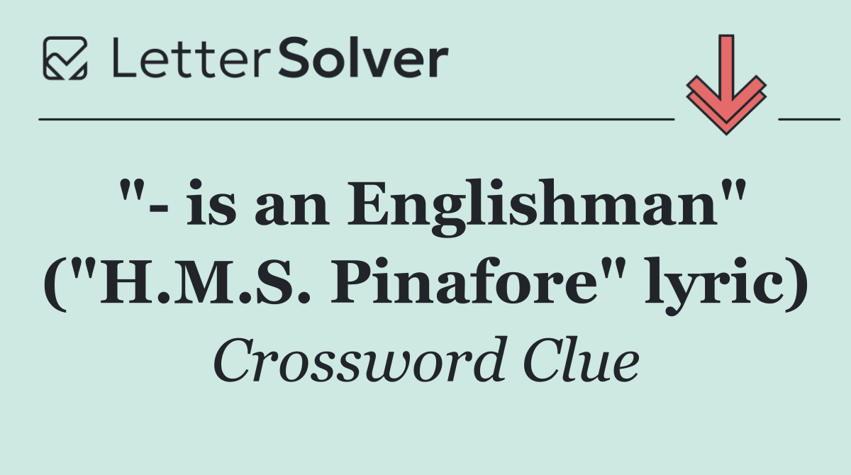 "  is an Englishman" ("H.M.S. Pinafore" lyric)