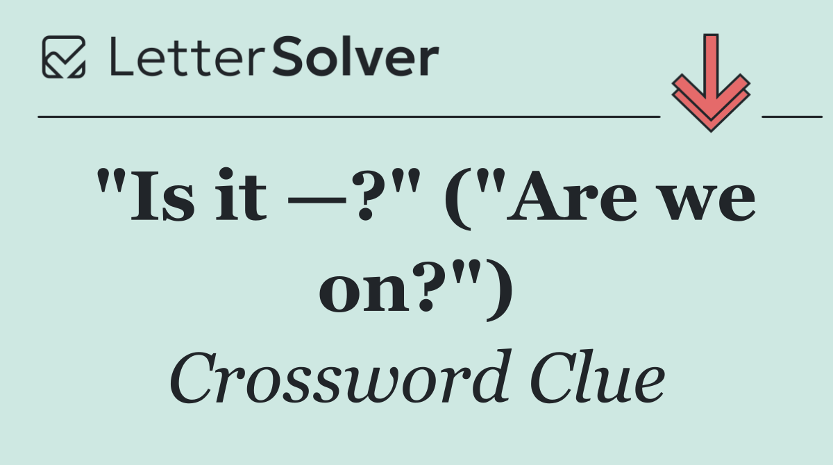 "Is it —?" ("Are we on?")