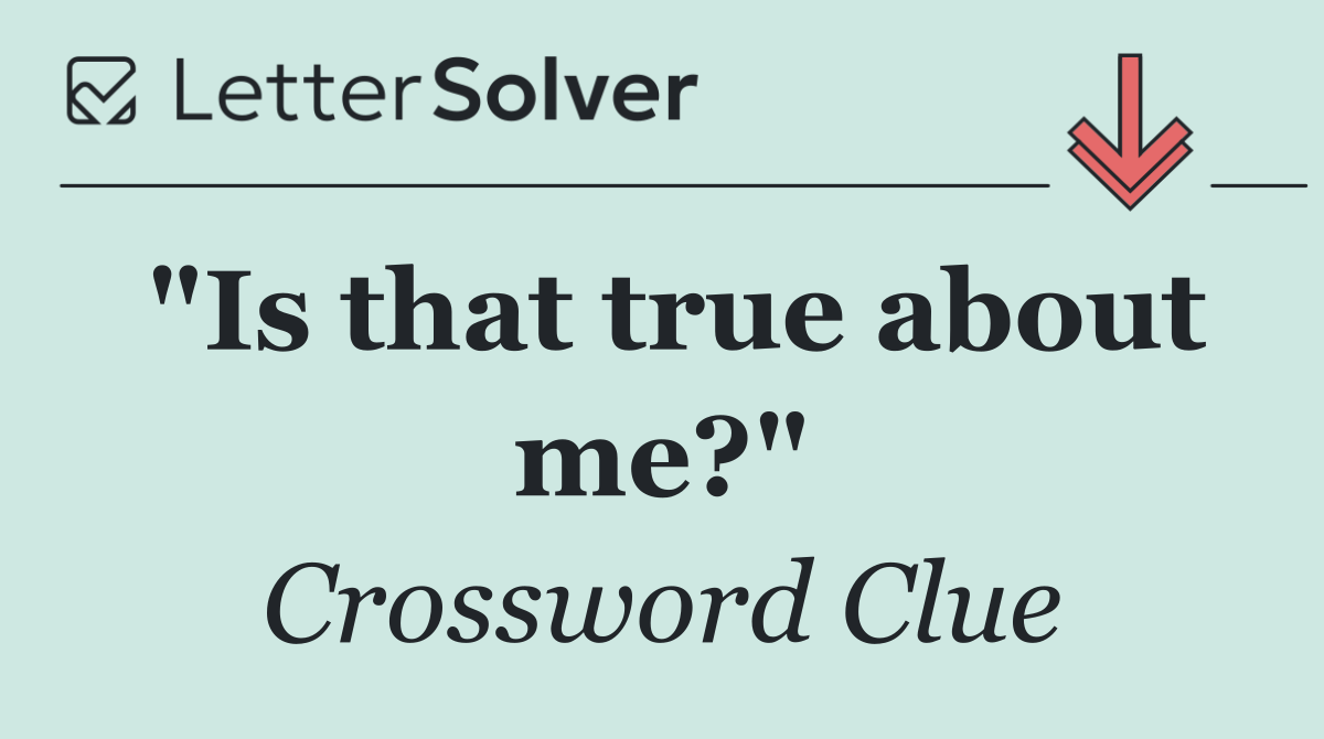 "Is that true about me?"