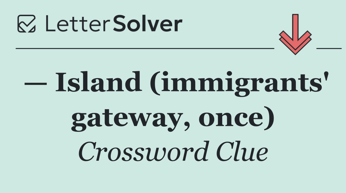 — Island (immigrants' gateway, once)