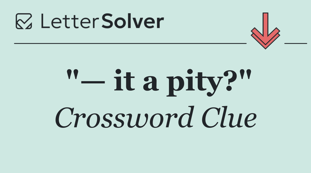 "— it a pity?"