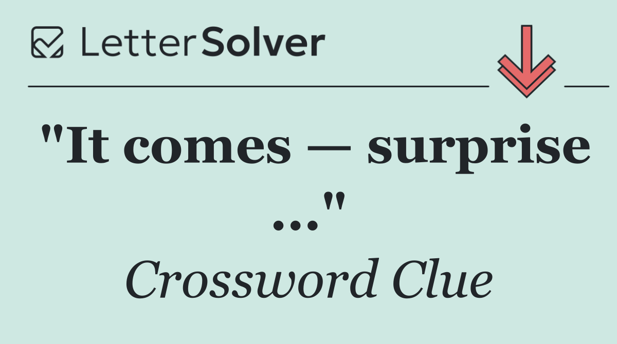 "It comes — surprise ..."