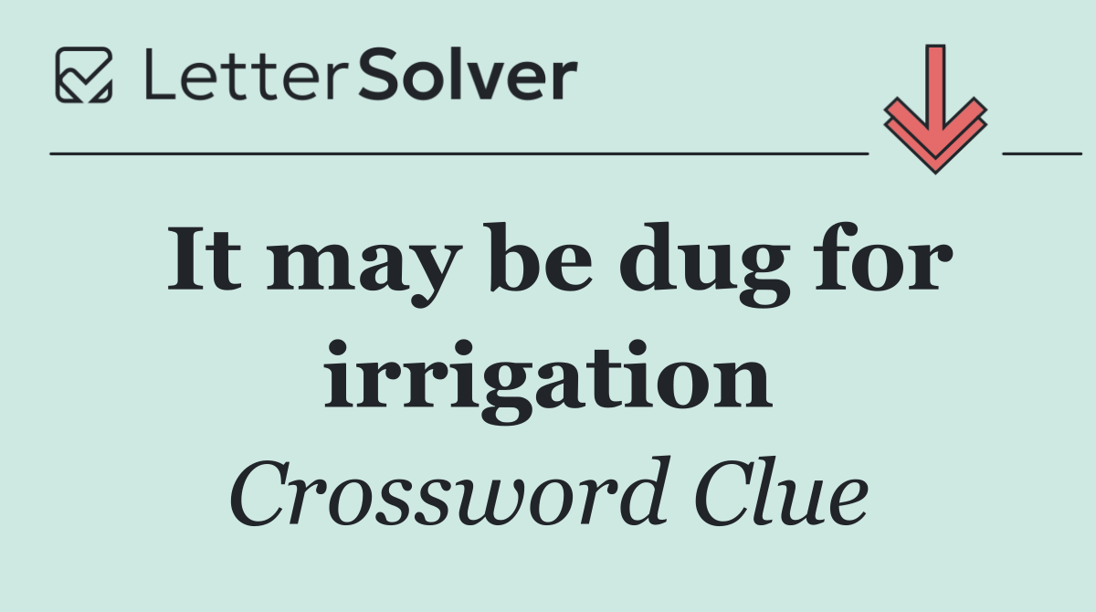 It may be dug for irrigation