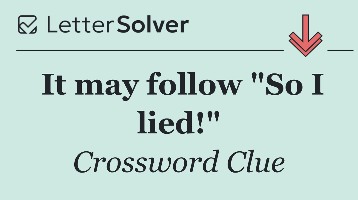 It may follow "So I lied!"