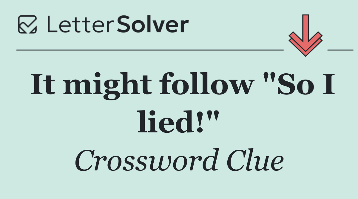 It might follow "So I lied!"