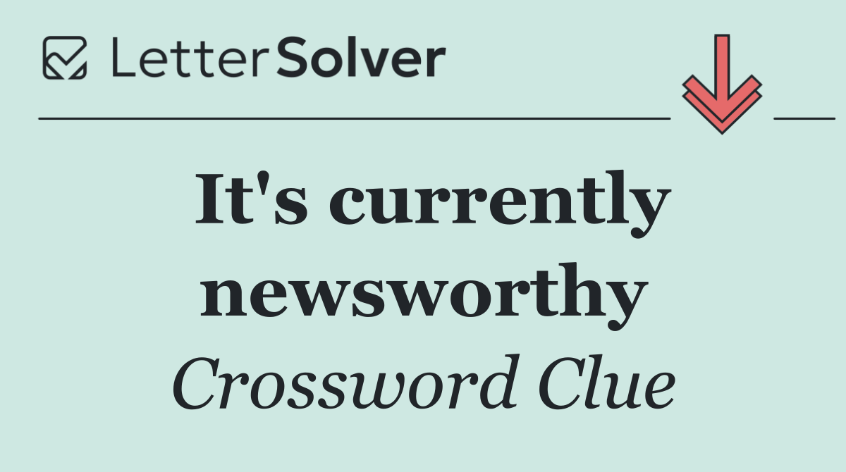 It's currently newsworthy