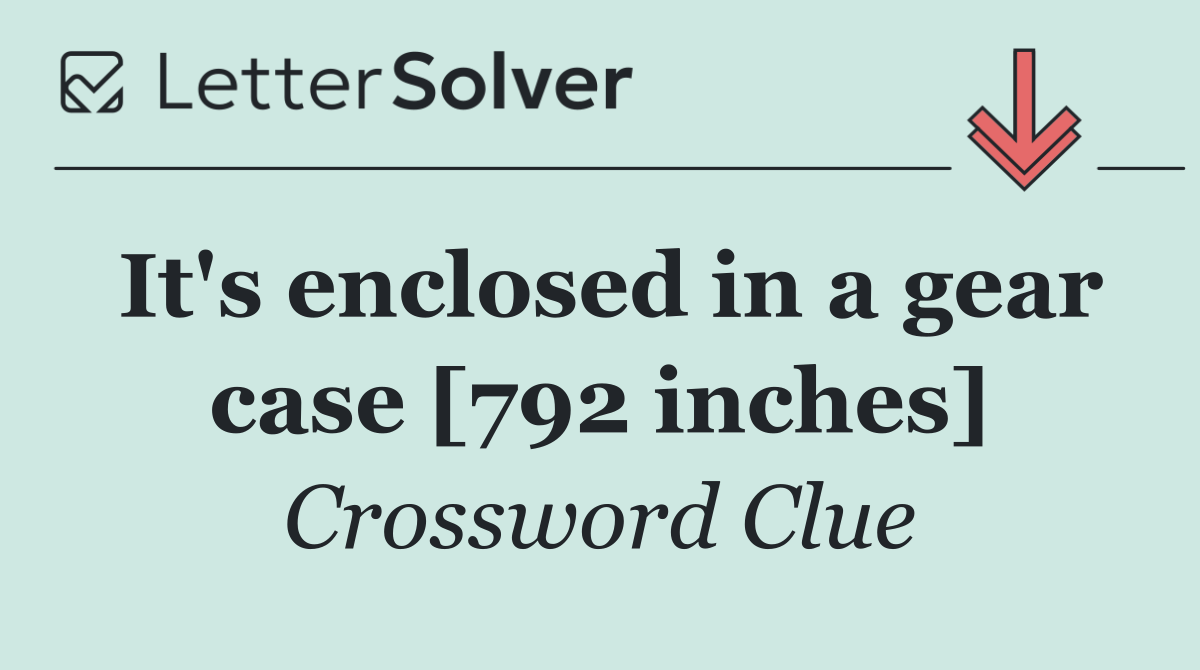 It's enclosed in a gear case [792 inches]