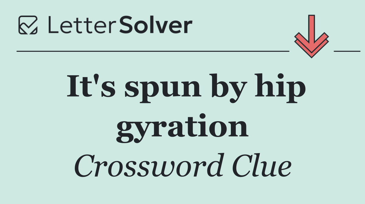 It's spun by hip gyration