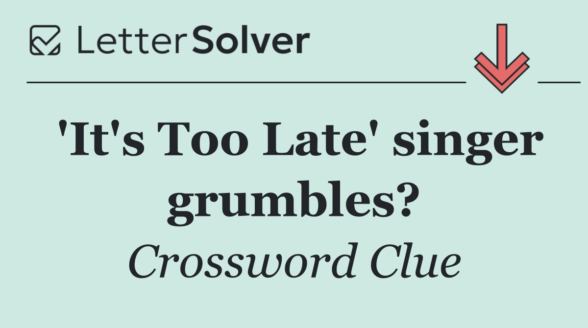 'It's Too Late' singer grumbles?