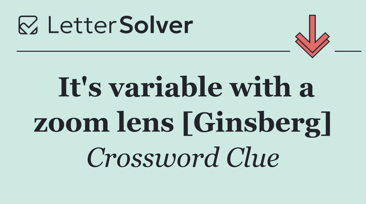 It's variable with a zoom lens [Ginsberg]