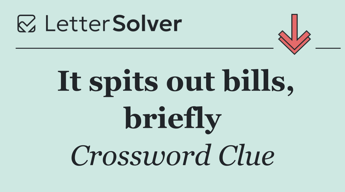It spits out bills, briefly