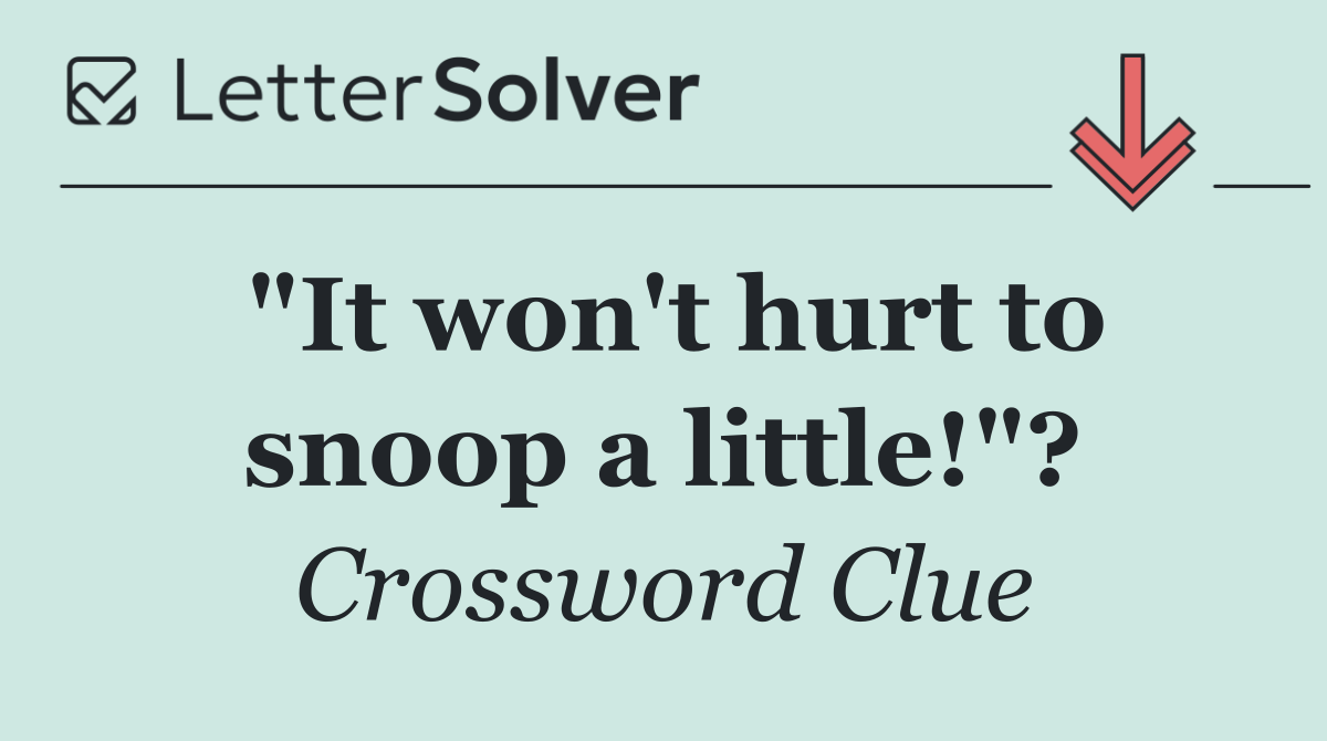 "It won't hurt to snoop a little!"?
