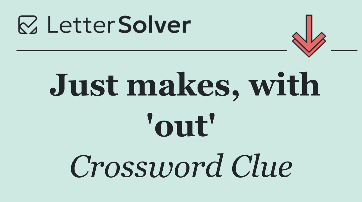 Just makes, with 'out'