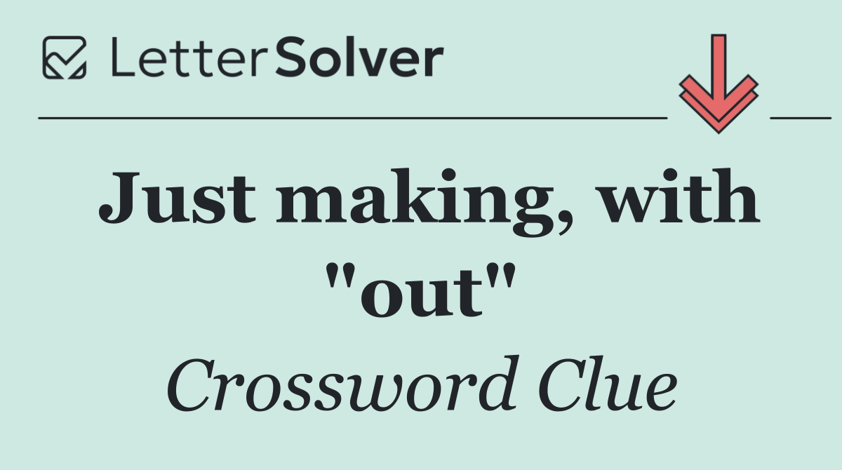 Just making, with "out"