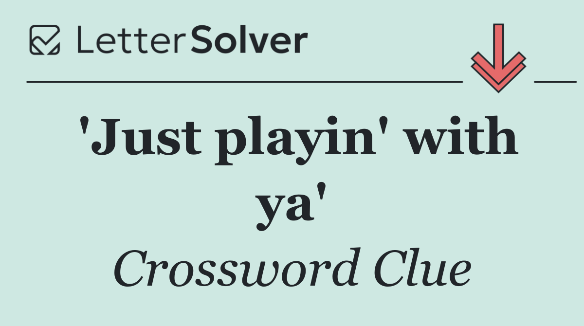 'Just playin' with ya'