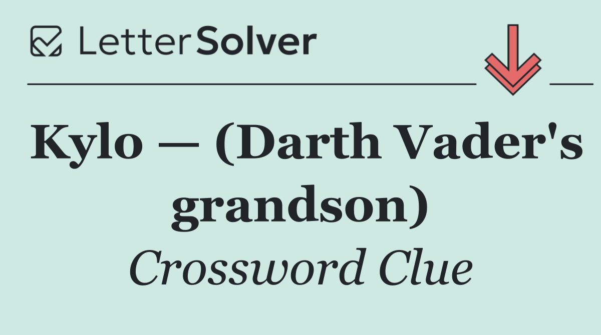 Kylo — (Darth Vader's grandson)