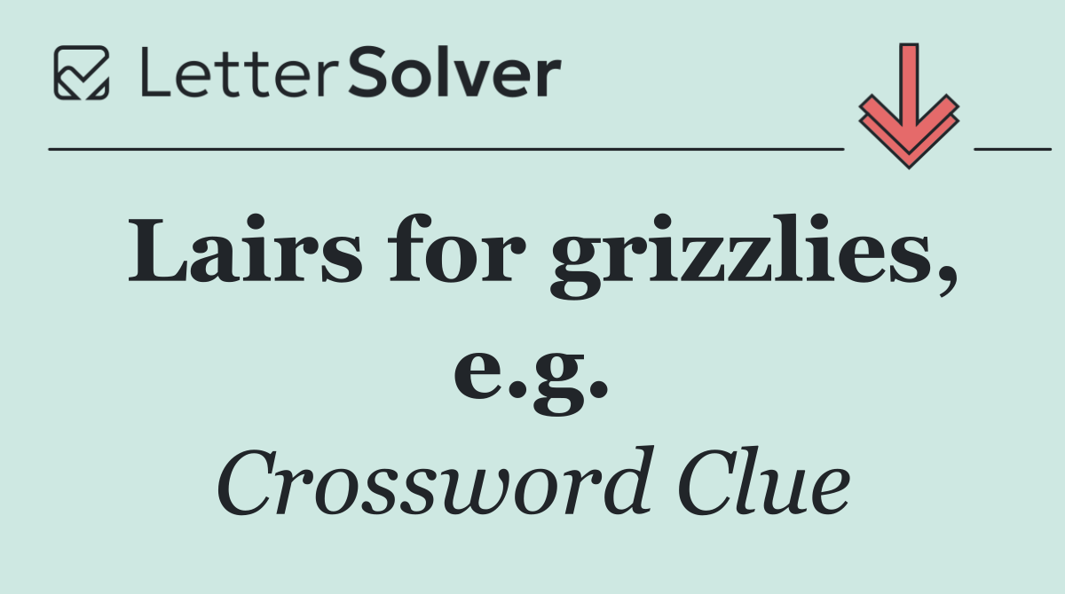 Lairs for grizzlies, e.g.