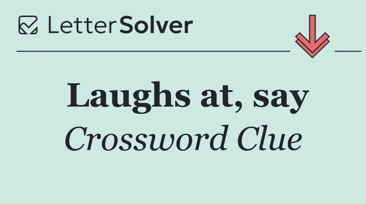 Laughs at, say