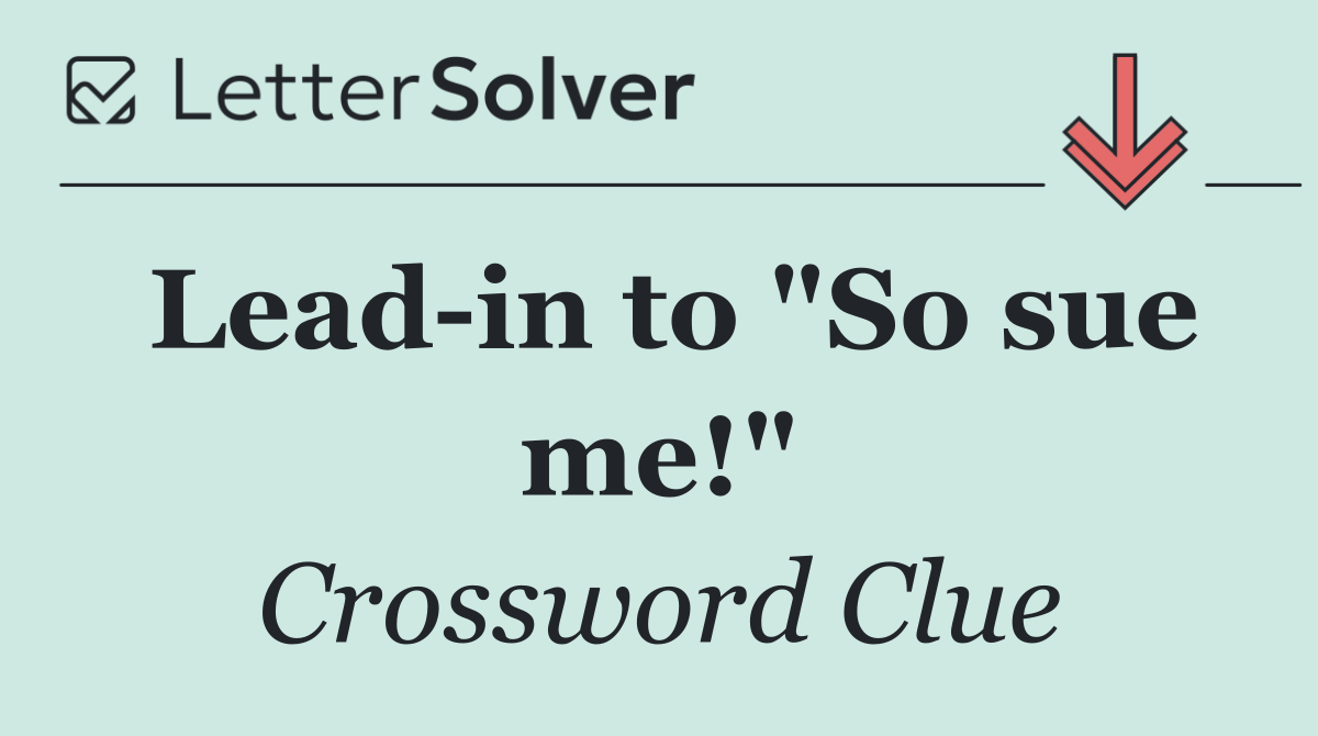 Lead in to "So sue me!"