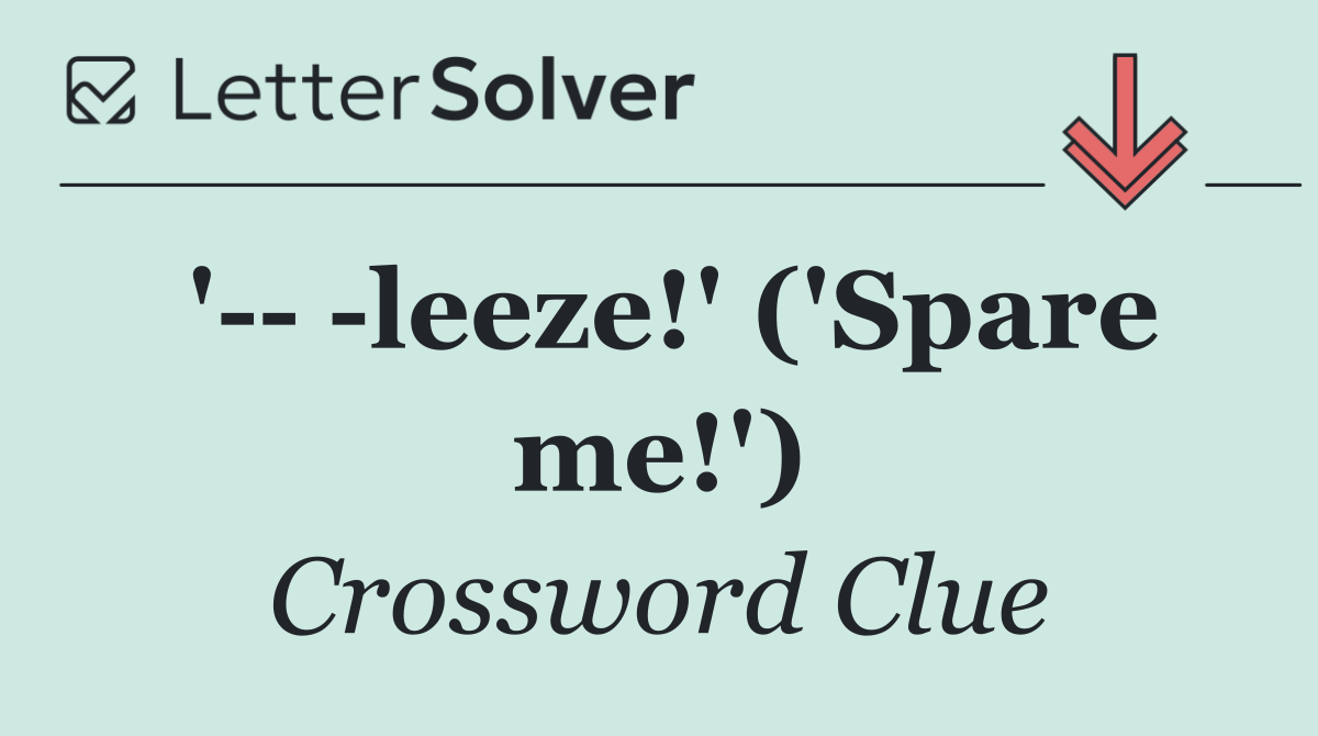 '    leeze!' ('Spare me!')