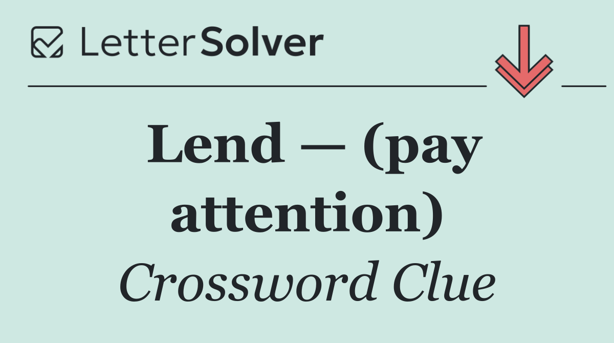 Lend — (pay attention)