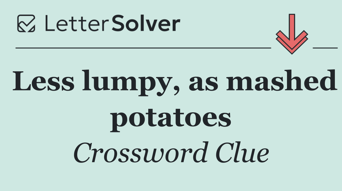 Less lumpy, as mashed potatoes