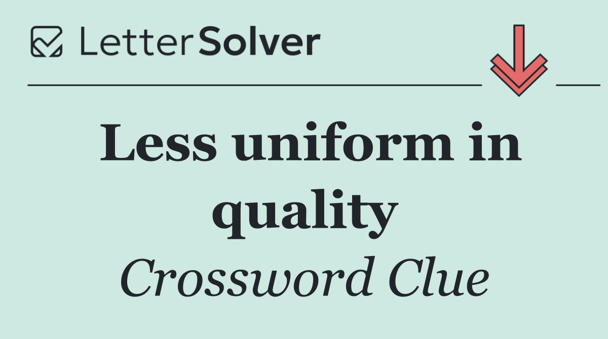 Less uniform in quality
