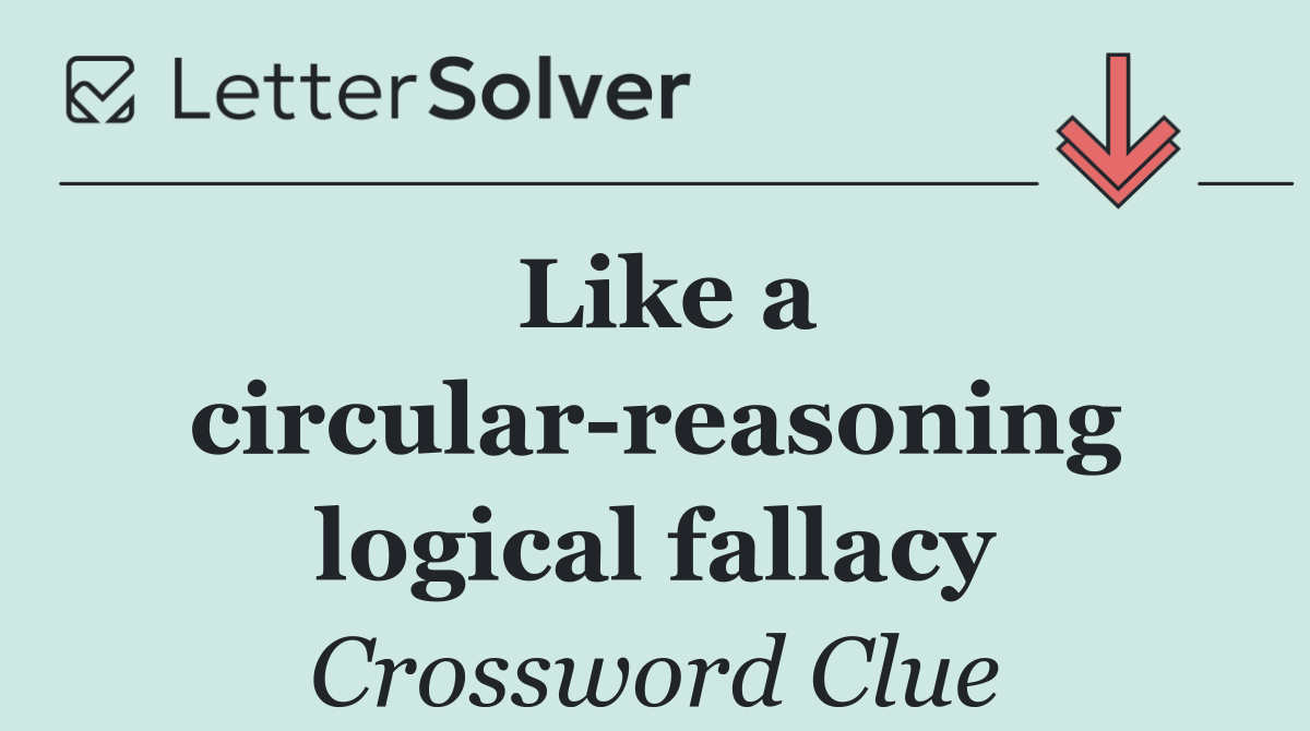 Like a circular reasoning logical fallacy