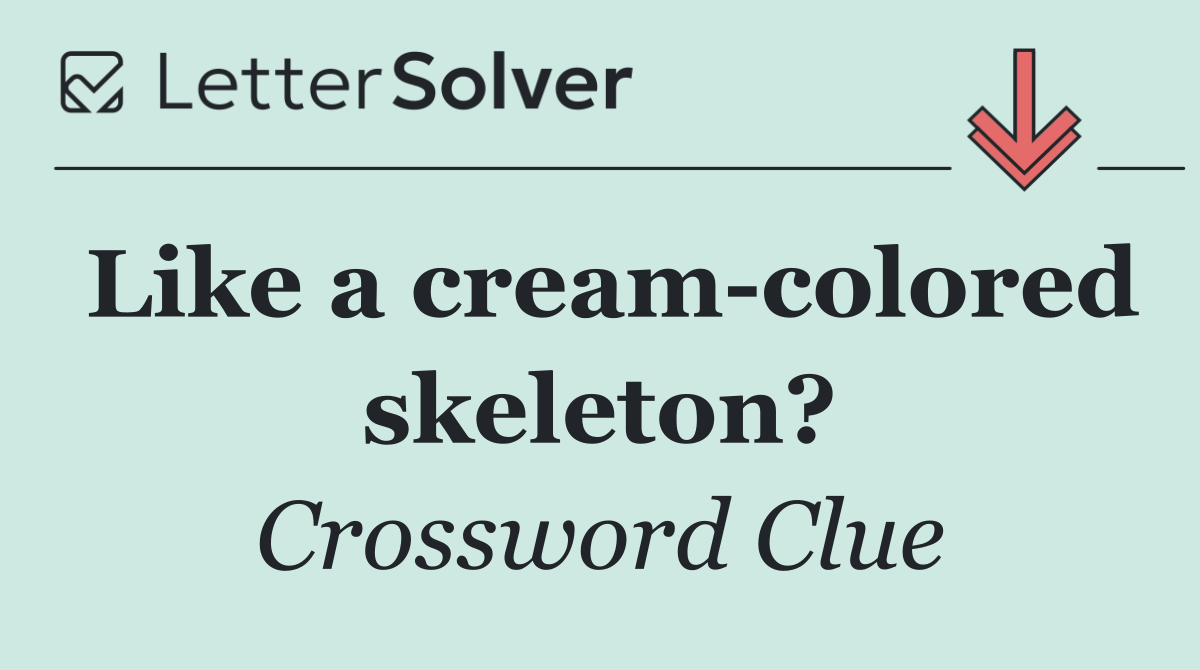 Like a cream colored skeleton?