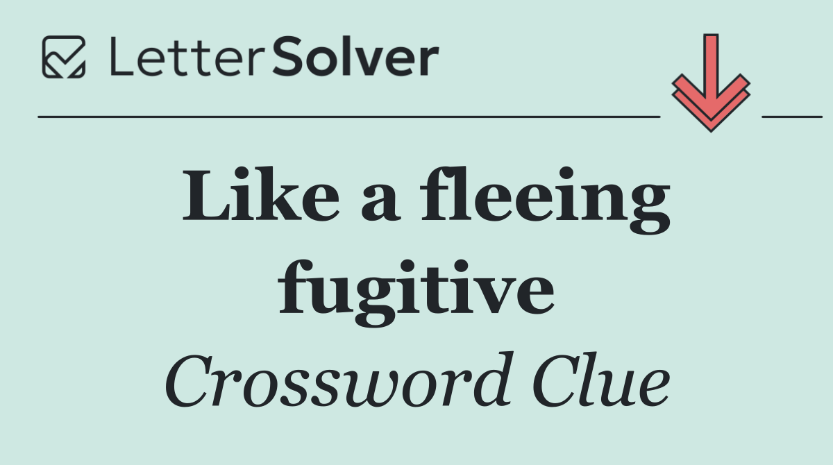 Like a fleeing fugitive