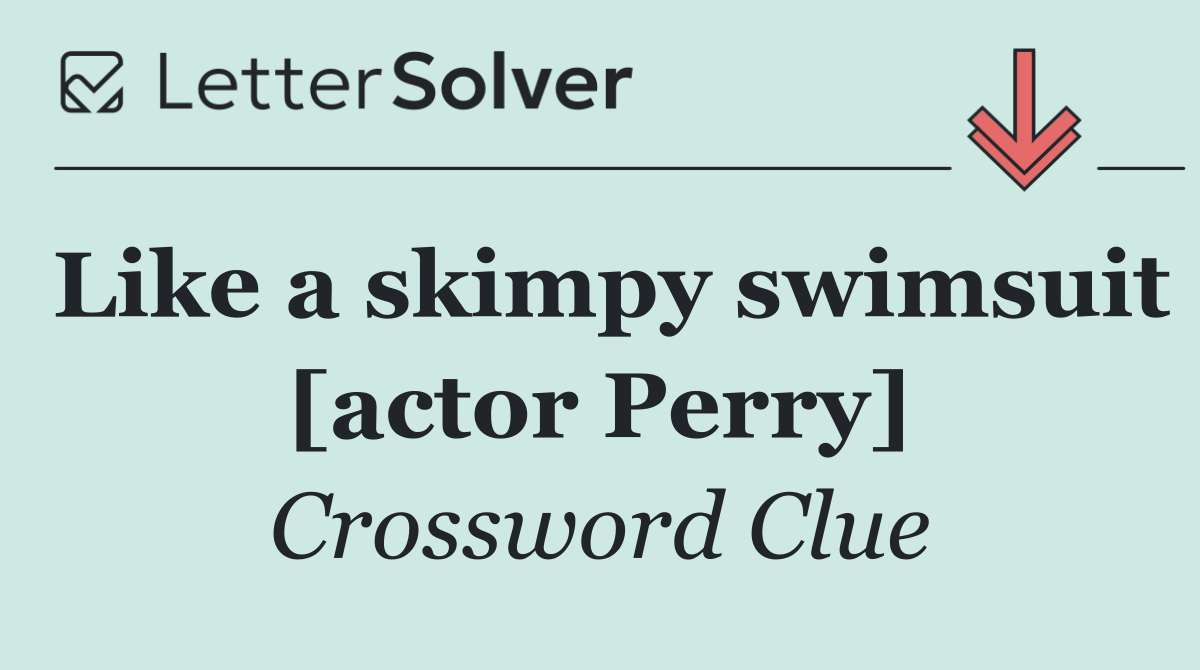 Like a skimpy swimsuit [actor Perry]