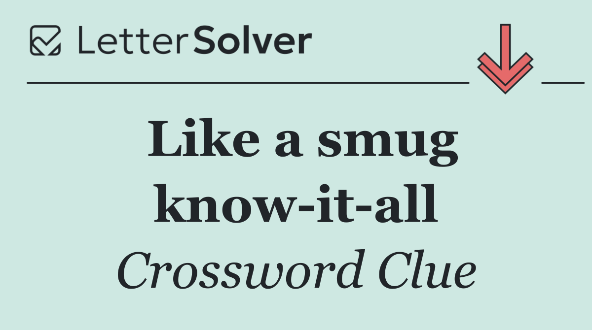 Like a smug know it all