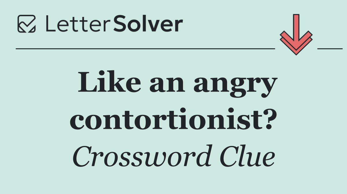 Like an angry contortionist?